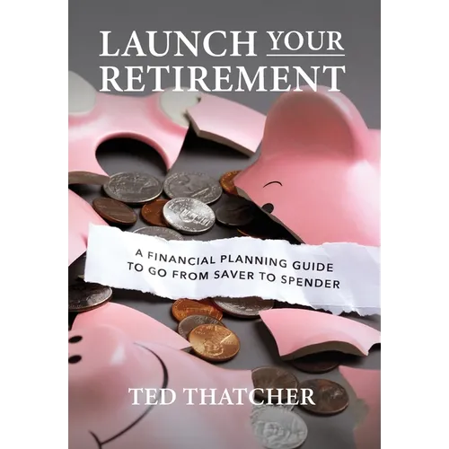 Launch Your Retirement: A Financial Planning Guide to Go from Saver to Spender