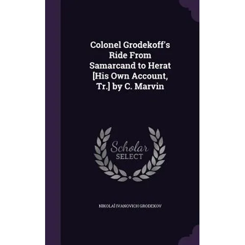 Colonel Grodekoff's Ride From Samarcand to Herat [His Own Account, Tr.] by C. Marvin