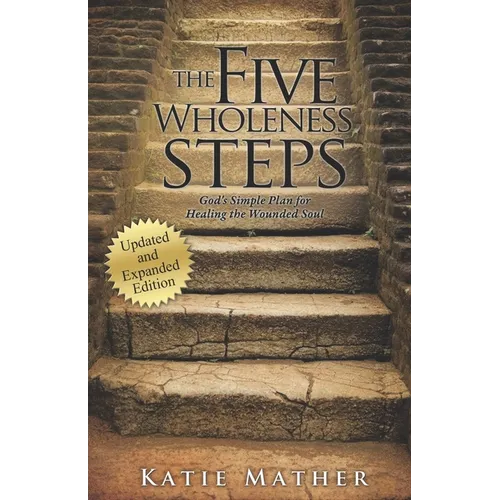 The Five Wholeness Steps (Updated and Expanded): God's Simple Plan for Healing the Wounded Soul