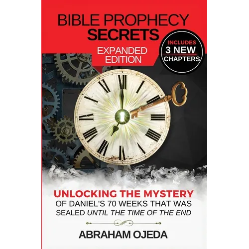 Bible Prophecy Secrets Expanded Edition: Unlocking the Ancient Mystery of Daniel's 70 Weeks that was Sealed Until the Time of the End