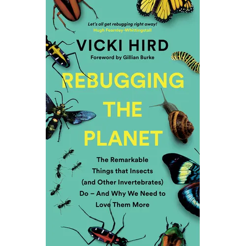 Rebugging the Planet: The Remarkable Things That Insects (and Other Invertebrates) Do and Why We Need to Love Them More