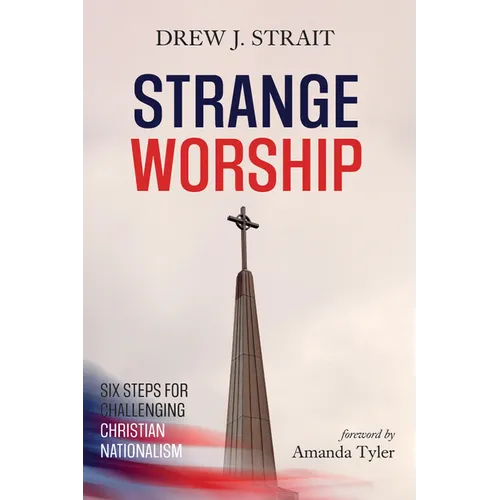 Strange Worship: Six Steps for Challenging Christian Nationalism