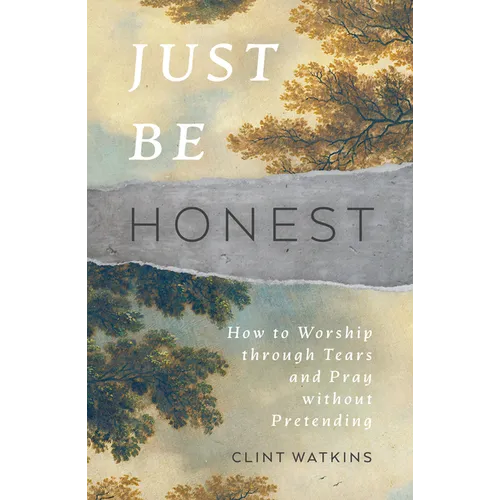 Just Be Honest: How to Worship Through Tears and Pray Without Pretending