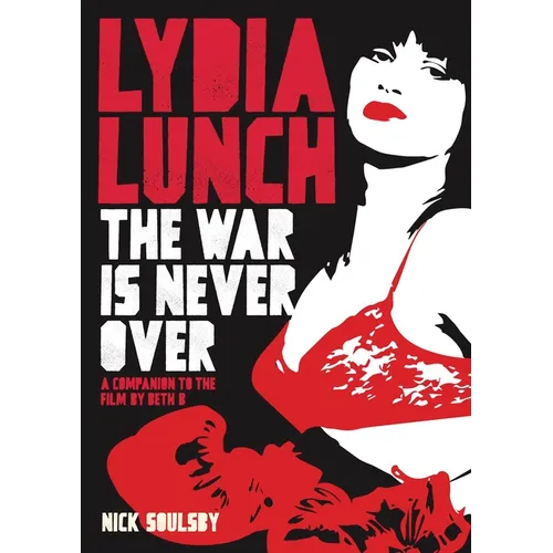 Lydia Lunch: The War Is Never Over: A Companion to the Film by Beth B