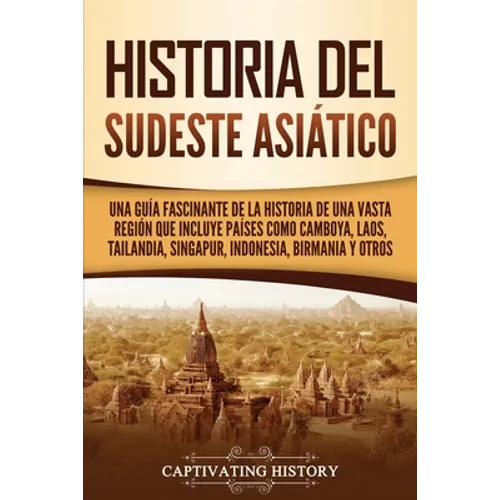 Historia del Sudeste Asiático: Una guía fascinante de la historia de una vasta región que incluye países como Camboya, Laos, Tailandia, Singapur, Indo
