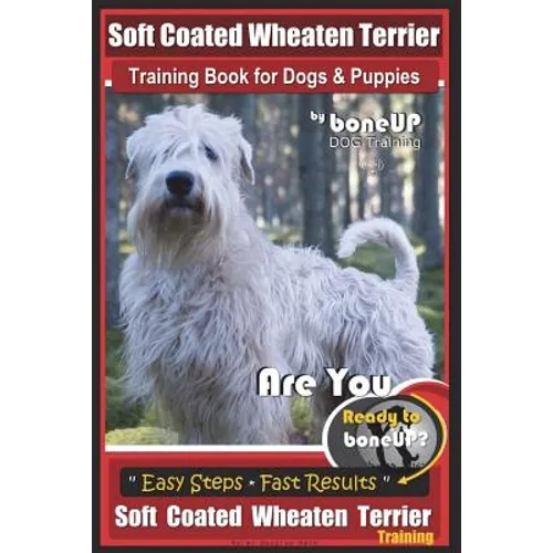 Soft Coated Wheaten Terrier Training Book for Dogs & Puppies by BoneUp Dog Training: Are You Ready to Bone Up? Simple Steps Fast Results Soft Coated W