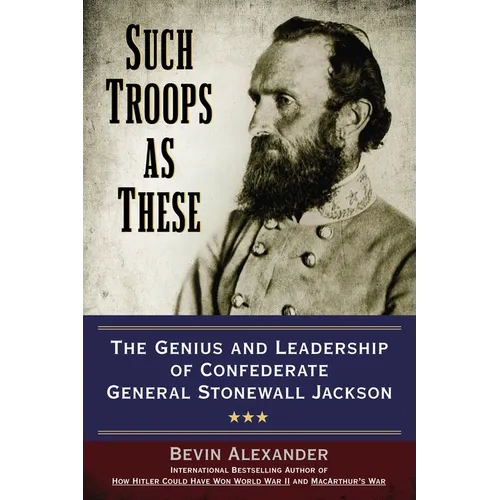 Such Troops as These: The Genius and Leadership of Confederate General Stonewall Jackson