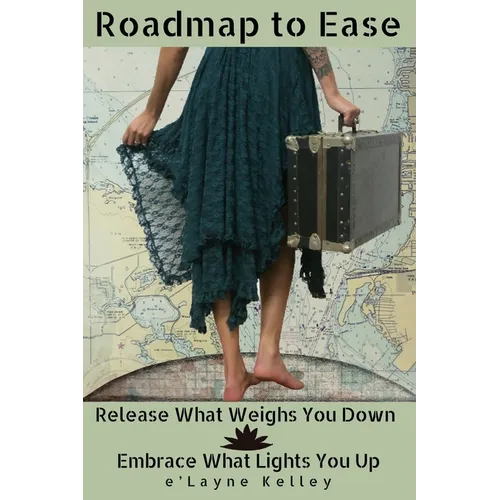 Roadmap to Ease: Release What Weighs You Down - Embrace What Lights You Up