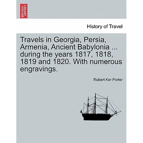 Travels in Georgia, Persia, Armenia, Ancient Babylonia ... during the years 1817, 1818, 1819 and 1820. With numerous engravings. VOL. I