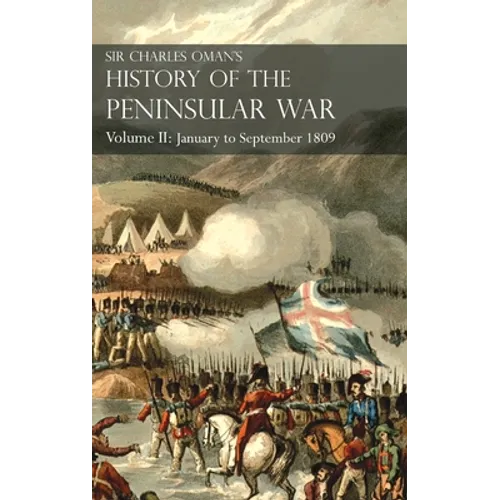 Sir Charles Oman's History of the Peninsular War Volume II: Volume II: January to September 1809 From The Battle of Corunna to the end of The Talavera