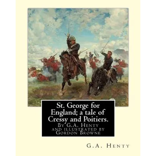 St. George for England; a tale of Cressy and Poitiers. Eight page illus.: by Gordon Browne (15 April 1858 - 27 May 1932) was an English artist and chi