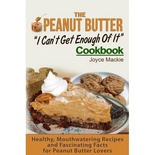 The Peanut Butter I Can't Get Enough Of It Cookbook: Healthy, Mouthwatering Recipes And Fascinating Facts For Peanut Butter Lovers