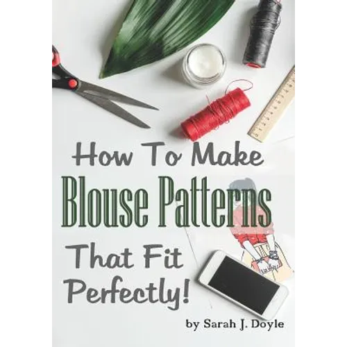 How to Make Blouse Patterns That Fit Perfectly: Illustrated Step-By-Step Guide for Easy Pattern Making