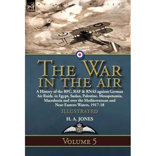 The War in the Air: Volume 5-A History of the RFC, RAF & RNAS against German Air Raids, in Egypt, Sudan, Palestine. Mesopotamia, Macedonia and over th