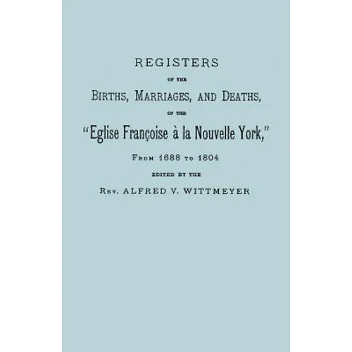 Registers of the Births, Marriages, and Deaths of the Eglise Francoise a la Nouvelle York, from 1688 to 1804