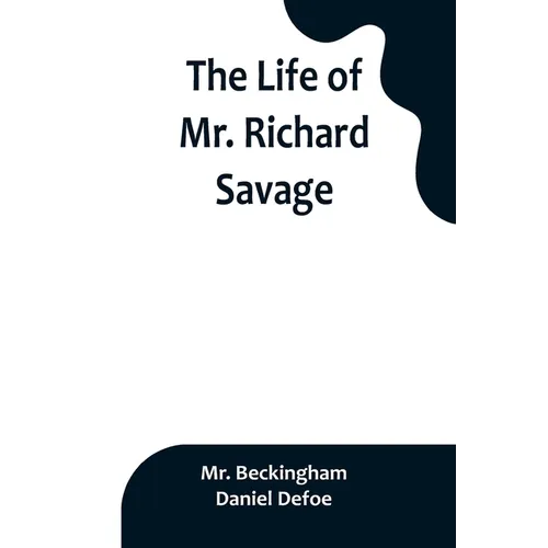 The Life of Mr. Richard Savage: Who was Condemn'd with Mr. James Gregory, the last Sessions at the Old Baily, for the Murder of Mr. James Sinclair, at