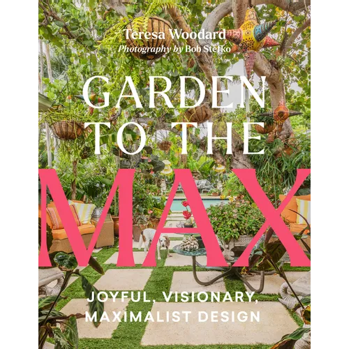 Garden to the Max: Joyful, Visionary, Maximalist Design