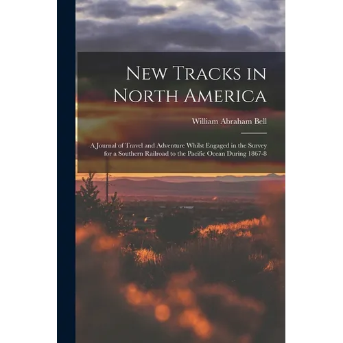New Tracks in North America: A Journal of Travel and Adventure Whilst Engaged in the Survey for a Southern Railroad to the Pacific Ocean During 1867-8