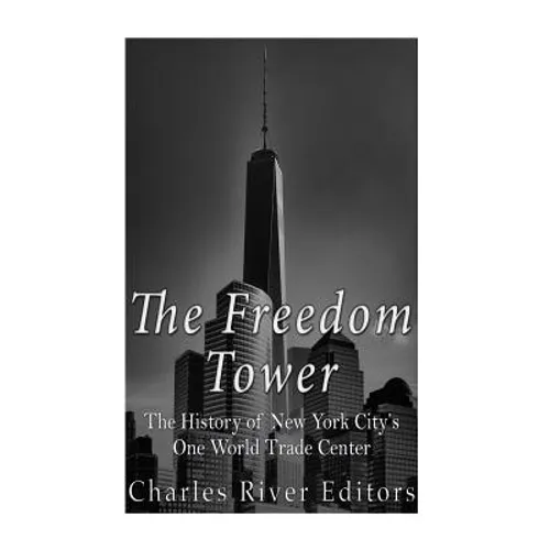 The Freedom Tower: The History of New York City's One World Trade Center