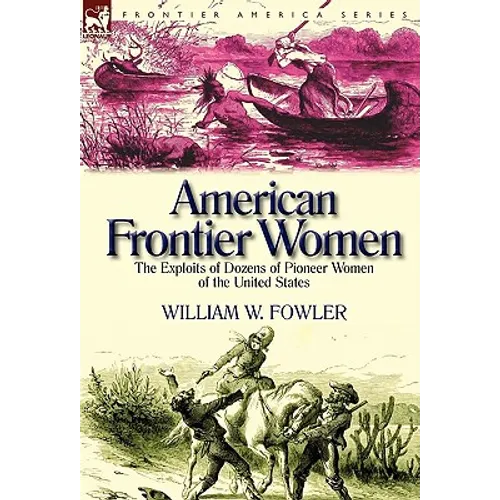 American Frontier Women: the Exploits of Dozens of Pioneer Women of the United States