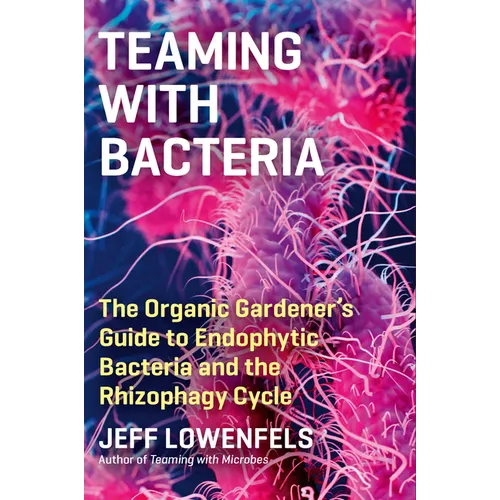 Teaming with Bacteria: The Organic Gardener's Guide to Endophytic Bacteria and the Rhizophagy Cycle
