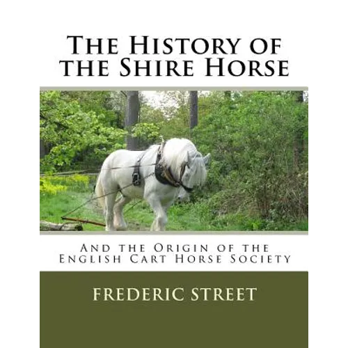 The History of the Shire Horse: And the Origin of the English Cart Horse Society