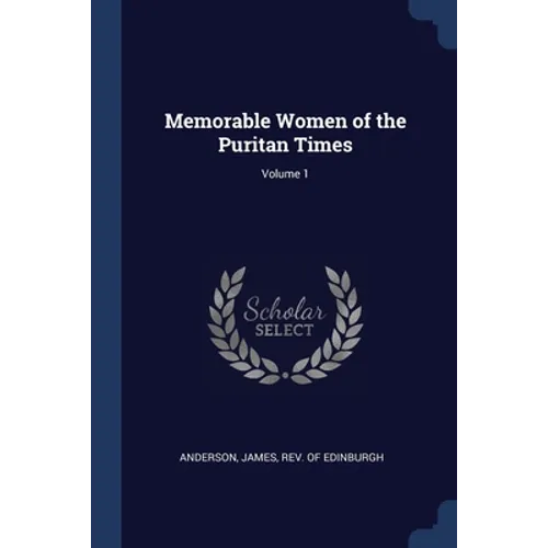 Memorable Women of the Puritan Times; Volume 1