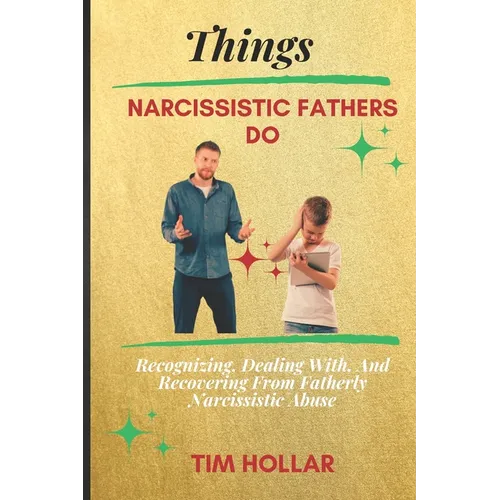 Things Narcissistic Fathers Do: Recognizing, Dealing With, And Recovering From Fatherly Narcissistic Abuse