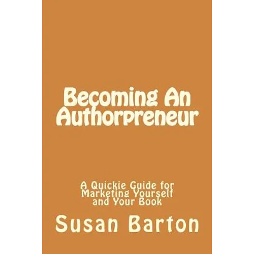 Becoming An Authorpreneur: A Quickie Guide for Marketing Yourself and Your Book