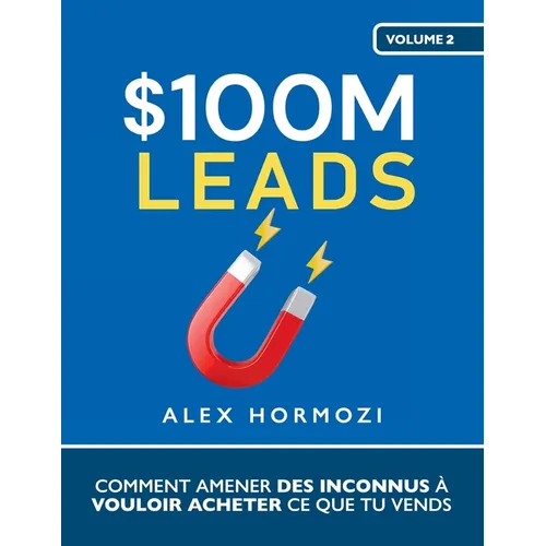 $100M Leads: Comment amener des inconnus à vouloir acheter ce que tu vends