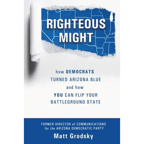 Righteous Might: How Democrats Turned Arizona Blue and How You Can Flip Your Battleground State