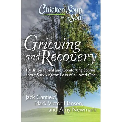 Chicken Soup for the Soul: Grieving and Recovery: 101 Inspirational and Comforting Stories about Surviving the Loss of a Loved One
