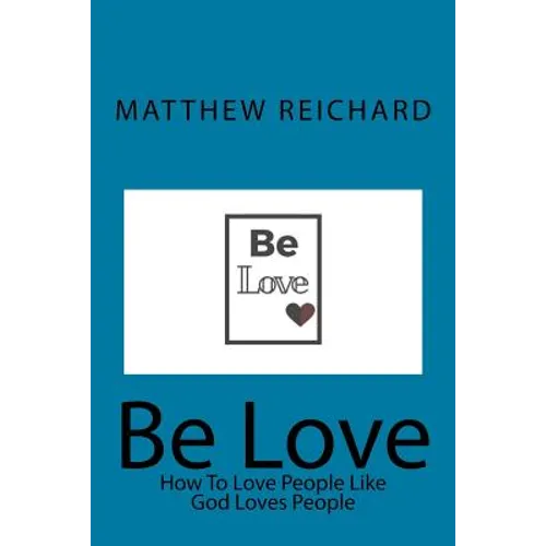 Be Love: How to Love People Like God Loves People