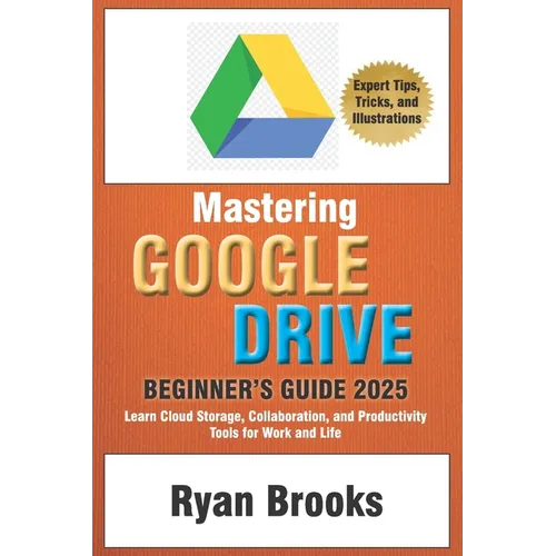 Mastering Google Drive: A Comprehensive Beginner's Guide 2025: Learn Cloud Storage, Collaboration, and Productivity Tools for Work and Life