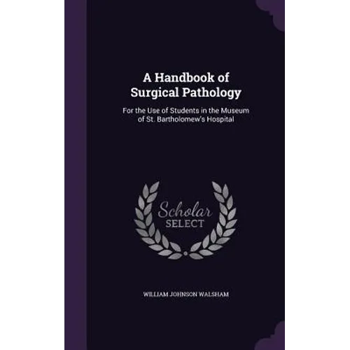 A Handbook of Surgical Pathology: For the Use of Students in the Museum of St. Bartholomew's Hospital