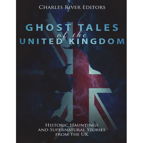 Ghost Tales of the United Kingdom: Historic Hauntings and Supernatural Stories from the UK