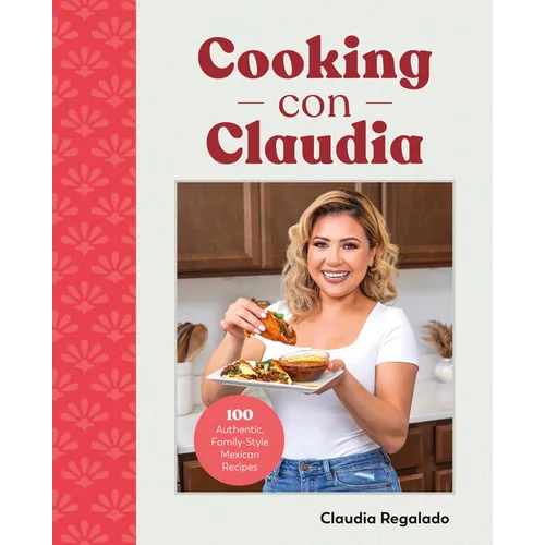 Cooking Con Claudia: 100 Authentic, Family-Style Mexican Recipes