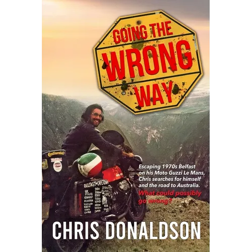 Going the Wrong Way: A Young Belfast Man Sets off on His Moto Guzzi Le Mans to Find Himself, and the Road to Australia. What Could Possibly Go Wrong! - Paperback
