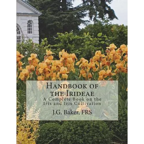 Handbook of the Irideae: A Complete Book on the Iris and Iris Cultivation