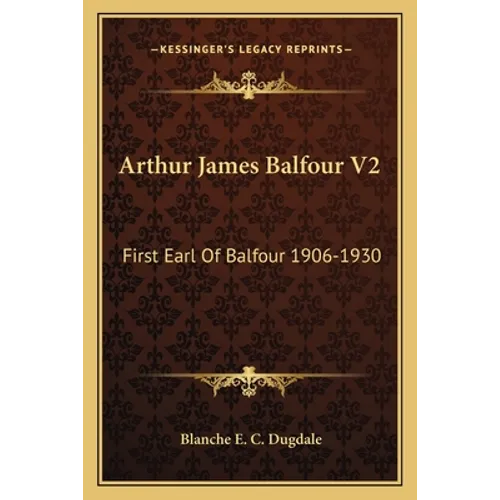 Arthur James Balfour V2: First Earl Of Balfour 1906-1930