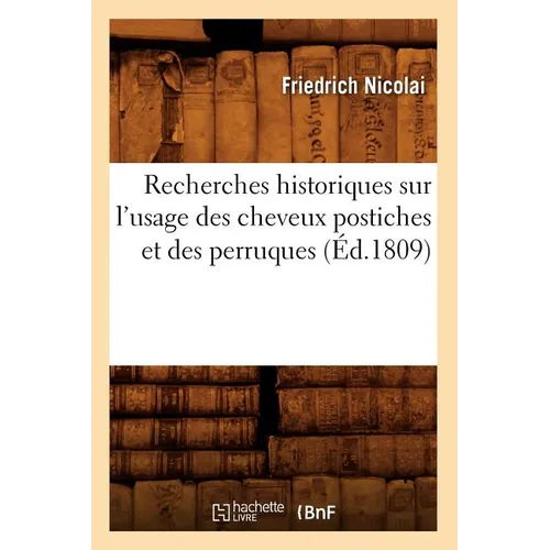 Recherches Historiques Sur l'Usage Des Cheveux Postiches Et Des Perruques (Éd.1809)