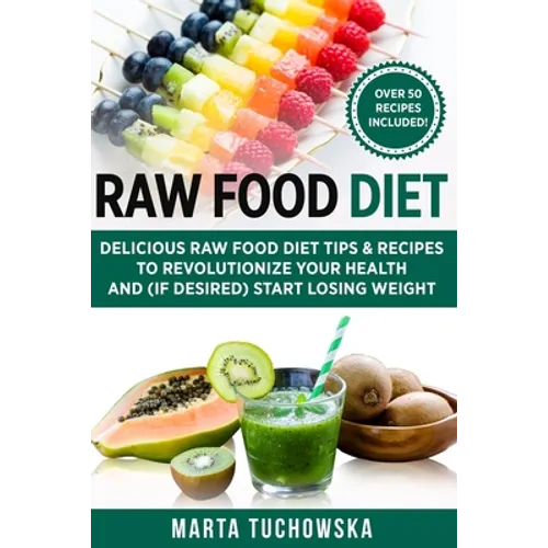 Raw Food Diet: Delicious Raw Food Diet Tips & Recipes to Revolutionize Your Health and (if desired) Start Losing Weight