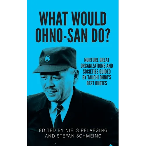 What would Ohno-san do?: Nurture great organizations and societies guided by Taiichi Ohno's best quotes