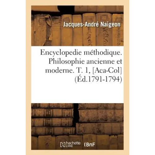 Encyclopedie Méthodique. Philosophie Ancienne Et Moderne. T. 1, [Aca-Col] (Éd.1791-1794)