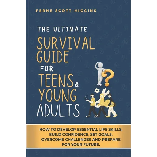 The Ultimate Survival Guide for Teens and Young Adults: How to Develop Essential life skills, Build Confidence, Set goals, Overcome Challenges and Pre