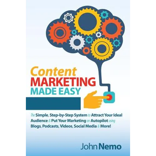 Content Marketing Made Easy: The Simple, Step-by-Step System to Attract Your Ideal Audience & Put Your Marketing on Autopilot using Blogs, Podcasts, V