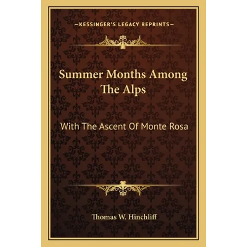 Summer Months Among The Alps: With The Ascent Of Monte Rosa