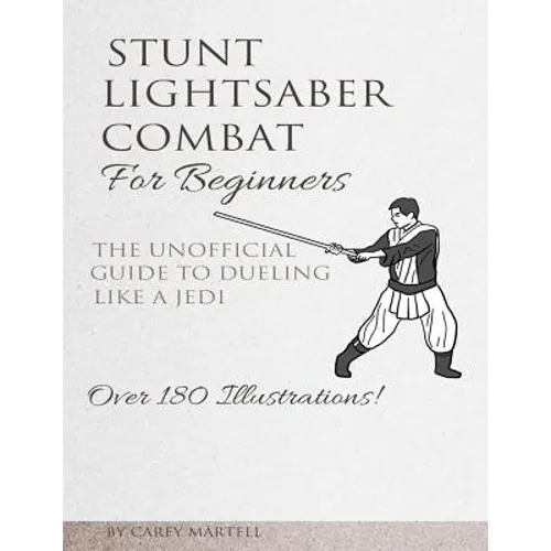 Stunt Lightsaber Combat For Beginners: The Unofficial Guide to Dueling Like a Jedi