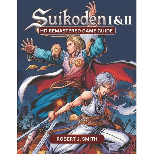 Suikoden I & II HD Remastered Game Guide: Mastering Suikoden I & II: Unraveling Combat, Strategy, Story, and Hidden Secrets in the HD Remastered Editi