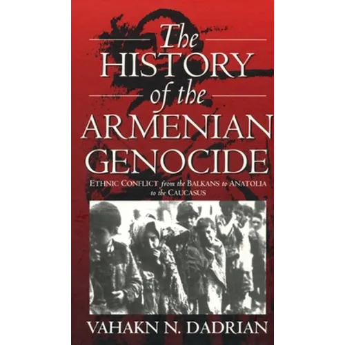 The History of the Armenian Genocide: Ethnic Conflict from the Balkans to Anatolia to the Caucasus